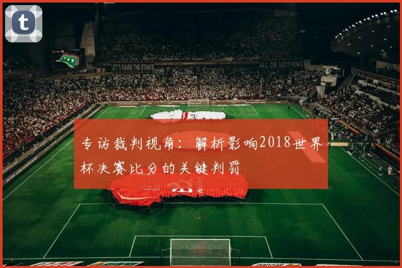专访裁判视角：解析影响2018世界杯决赛比分的关键判罚