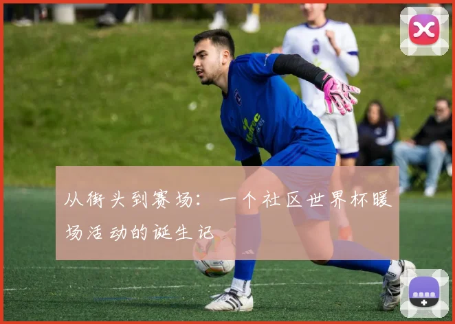 从街头到赛场:一个社区世界杯暖场活动的诞生记