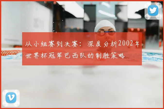 从小组赛到决赛:深度分析2002年世界杯冠军巴西队的制胜策略