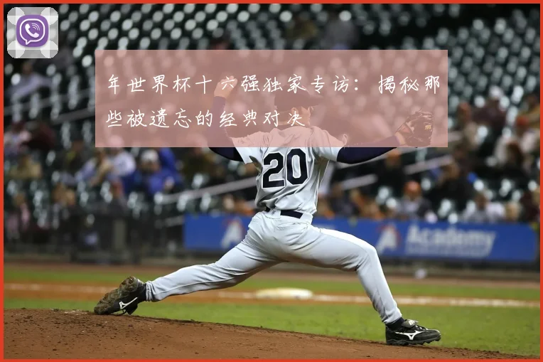 年世界杯十六强独家专访：揭秘那些被遗忘的经典对决