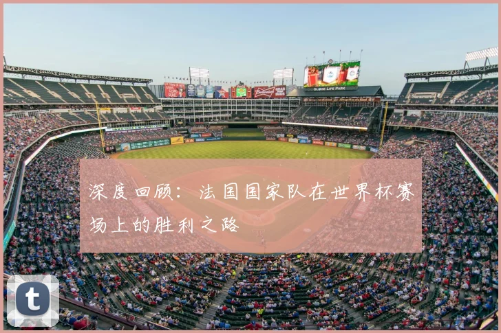 深度回顾:法国国家队在世界杯赛场上的胜利之路